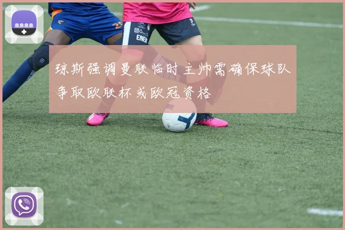 琼斯强调曼联临时主帅需确保球队争取欧联杯或欧冠资格