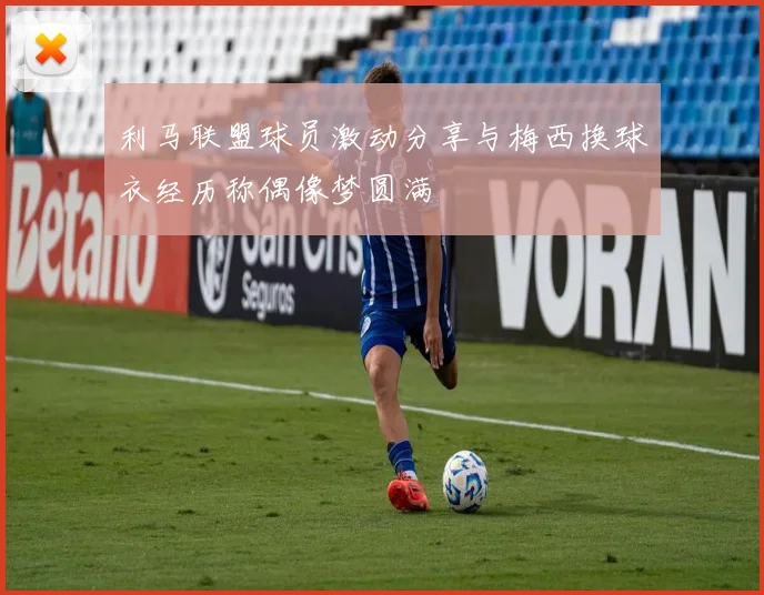 利马联盟球员激动分享与梅西换球衣经历称偶像梦圆满