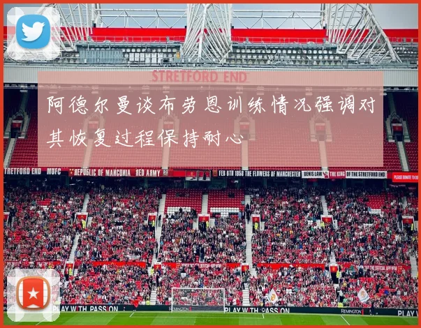 阿德尔曼谈布劳恩训练情况强调对其恢复过程保持耐心